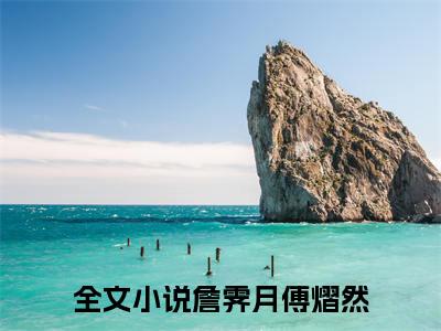 詹霁月傅熠然小说（詹霁月傅熠然）全文免费阅读无弹窗_詹霁月傅熠然小说最新章节免费阅读_笔趣阁