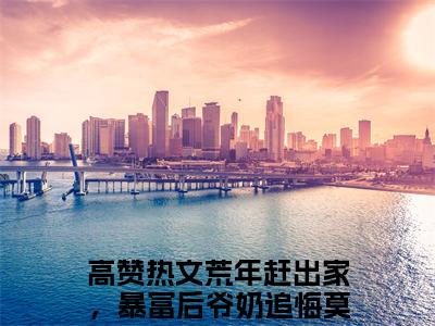 荒年赶出家，暴富后爷奶追悔莫及江明月全文免费阅读无弹窗大结局_(荒年赶出家，暴富后爷奶追悔莫及江明月免费阅读)荒年赶出家，暴富后爷奶追悔莫及江明月最新章节列表_笔趣阁