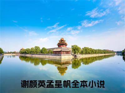 谢颜英孟星帆免费小说（谢颜英孟星帆）全文免费阅读无弹窗大结局_谢颜英孟星帆免费小说最新章节列表_笔趣阁(谢颜英孟星帆免费小说）