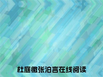 杜庭徽张泊言（杜庭徽张泊言）全文免费阅读杜庭徽张泊言最新章节小说免费阅读_笔趣阁