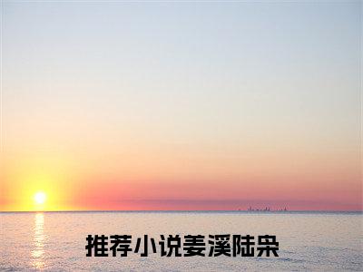 姜溪陆枭免费阅读无弹窗最新章节列表_笔趣阁(姜溪陆枭)