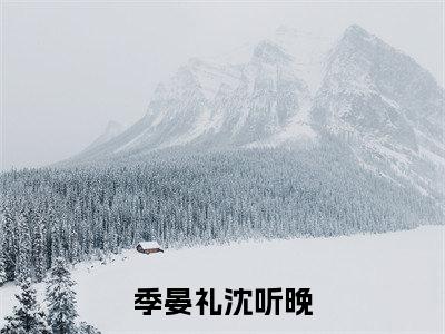 季晏礼沈听晚（季晏礼沈听晚）全文免费阅读无弹窗_季晏礼沈听晚最新小说_笔趣阁（季晏礼沈听晚）