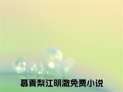 慕青梨江明澈（慕青梨江明澈全集无弹窗阅读）慕青梨江明澈已完结小说全集完整版大结局笔趣阁（慕青梨江明澈）最新章节列表_笔趣阁