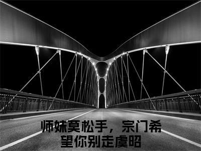 师妹莫松手，宗门希望你别走虞昭（师妹莫松手，宗门希望你别走虞昭）最新章节阅读-（师妹莫松手，宗门希望你别走虞昭）免费阅读大结局无弹窗