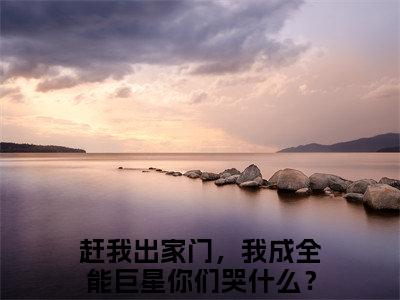 赶我出家门，我成全能巨星你们哭什么？林烨精彩章节试读-赶我出家门，我成全能巨星你们哭什么？林烨虐心小说免费阅读