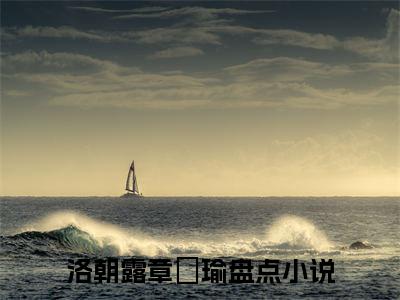 主角为洛朝露章璟瑜的小说精彩阅读-洛朝露章璟瑜最新章节阅读