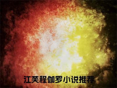 江芙程伽罗（江芙程伽罗）全文免费阅读无弹窗大结局_江芙程伽罗最新章节列表_笔趣阁