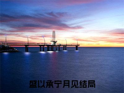 盛以承宁月见全文+后续（盛以承宁月见）全文免费阅读无弹窗大结局_（盛以承宁月见全文+后续）盛以承宁月见免费阅读无弹窗最新章节列表（盛以承宁月见全文+后续）