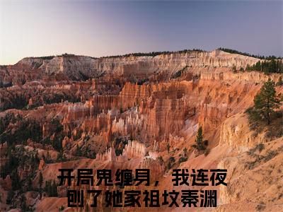 男女主人公开局鬼缠身，我连夜刨了她家祖坟秦渊小说搞笑开局鬼缠身，我连夜刨了她家祖坟秦渊全文免费阅读
