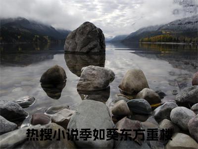 季如葵东方重楼小说全文免费阅读-（季如葵东方重楼）抖音新书热荐季如葵东方重楼全文免费阅读