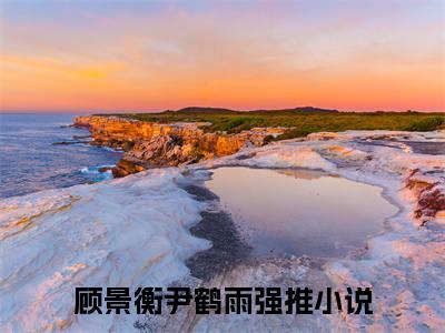 顾景衡尹鹤雨（大结局小说全集完整版）顾景衡尹鹤雨小说_顾景衡尹鹤雨全文阅读笔趣阁