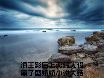 海王影后上恋综人设崩了盛娇娇近新热推小说-海王影后上恋综人设崩了盛娇娇完整版在线阅读