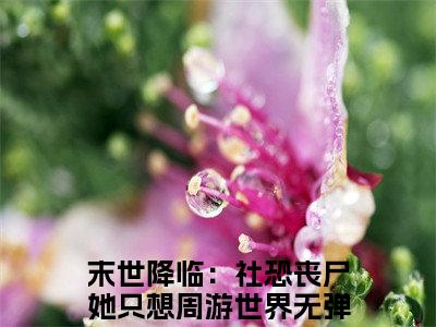 颜肆末世降临：社恐丧尸她只想周游世界全文免费阅读_（颜肆免费阅读无弹窗）末世降临：社恐丧尸她只想周游世界最新章节列表笔趣阁