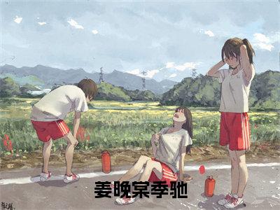 姜晚棠季驰小说推荐-姜晚棠季驰在线阅读无删版