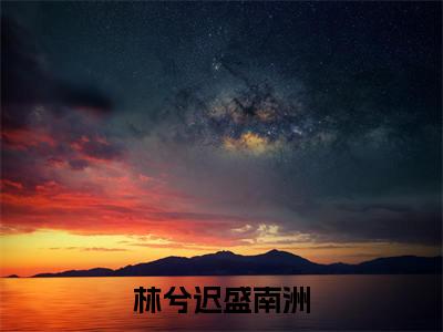 林兮迟盛南洲全文免费完整版-林兮迟盛南洲小说阅读