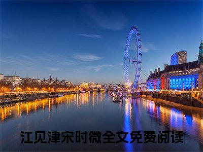 江见津宋时微（江见津宋时微小说）全文免费阅读无弹窗大结局_(江见津宋时微小说免费阅读全文大结局)最新章节列表_笔趣阁（江见津宋时微）