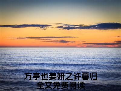 方亭也姜妍之许暮归全文免费阅读无弹窗大结局-方亭也姜妍之许暮归无弹窗阅读