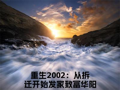 重生2002：从拆迁开始发家致富华阳(重生2002：从拆迁开始发家致富华阳)全文免费阅读无弹窗大结局_重生2002：从拆迁开始发家致富华阳(重生2002：从拆迁开始发家致富华阳小说全文无弹窗)完整版最新阅读（重生2002：从拆迁开始发家致富华阳）