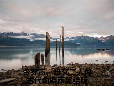 今穿古，母女二人闯古代俞晓雨（今穿古，母女二人闯古代俞晓雨）热门小说在哪免费看-今穿古，母女二人闯古代俞晓雨小说全章节阅读