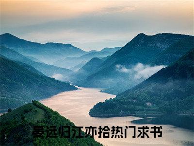 晏远归江亦拾(晏远归江亦拾)全文免费阅读无弹窗大结局_(晏远归江亦拾)最新章节