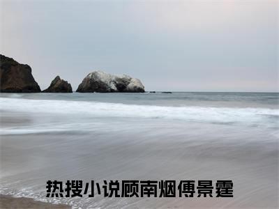 顾南烟傅景霆（顾南烟傅景霆）全文免费阅读无弹窗大结局_（顾南烟傅景霆）顾南烟傅景霆最新章节列表_笔趣阁（顾南烟傅景霆）