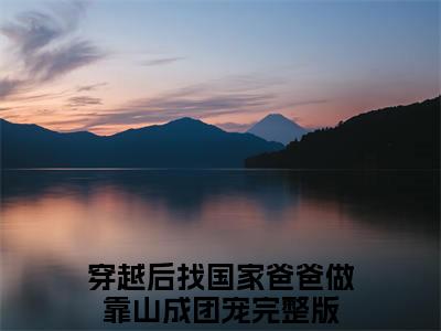 阮软免费小说（穿越后找国家爸爸做靠山成团宠）全文免费阅读_阮软免费小说阮软小说最新章节列表笔趣阁