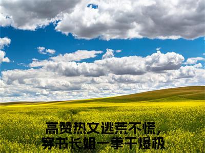 逃荒不慌，穿书长姐一拳干爆极品沈枝枝全文免费阅读_（逃荒不慌，穿书长姐一拳干爆极品沈枝枝免费阅读无弹窗）逃荒不慌，穿书长姐一拳干爆极品沈枝枝最新章节列表