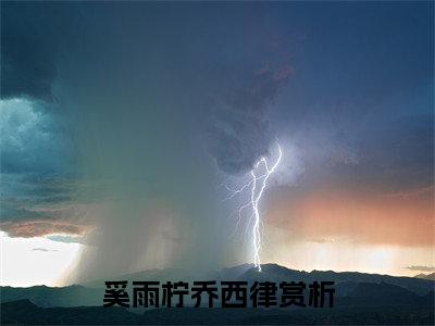 奚雨柠乔西律（奚雨柠乔西律）全文免费阅读无弹窗大结局_奚雨柠乔西律最新章节列表_笔趣阁（奚雨柠乔西律）