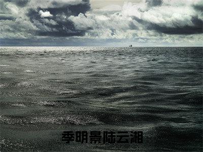 季明景陆云湘已完结小说全集阅读（军官撩人：我靠发癫在八零吃肉完整版大结局）季明景陆云湘小说全文阅读笔趣阁