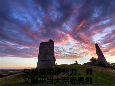 只要徒弟多努力，师父躺平当大帝徐昊（只要徒弟多努力，师父躺平当大帝徐昊）全文免费阅读无弹窗大结局_只要徒弟多努力，师父躺平当大帝徐昊最新章节列表_笔趣阁（只要徒弟多努力，师父躺平当大帝徐昊）