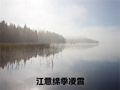 江意绵季凌霄(江意绵季凌霄)全文免费阅读无弹窗大结局_江意绵季凌霄（江意绵季凌霄全文）最新章节列表笔趣阁（江意绵季凌霄）