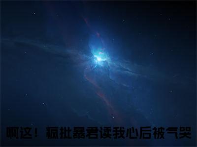 啾啾小说全文免费阅读_（啾啾）啊这！疯批暴君读我心后被气哭最新章节列表笔趣阁