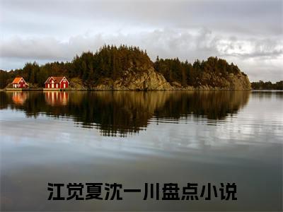 江觉夏沈一川（江觉夏沈一川）全文免费阅读大结局_ (江觉夏沈一川)江觉夏沈一川最新章节列表_笔趣阁（江觉夏沈一川）