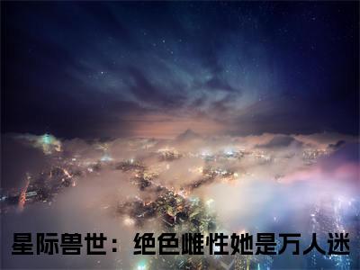 梦璃霍临渊热文小说全文阅读-精彩美文星际兽世：绝色雌性她是万人迷免费阅读