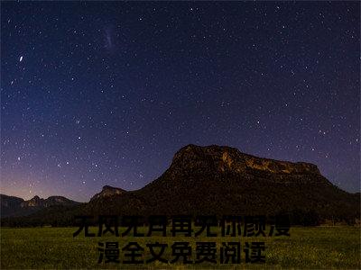 无风无月再无你颜漫漫小说（无风无月再无你颜漫漫）全文免费阅读无弹窗大结局_无风无月再无你颜漫漫最新章节列表_笔趣阁（无风无月再无你颜漫漫）