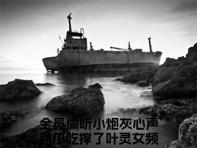 全员偷听小炮灰心声后瓜吃撑了叶灵小说免费下载阅读_(全员偷听小炮灰心声后瓜吃撑了叶灵)全员偷听小炮灰心声后瓜吃撑了叶灵最新章节列表_笔趣阁（全员偷听小炮灰心声后瓜吃撑了叶灵）