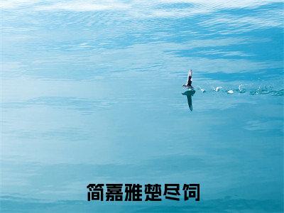 简嘉雅楚尽饲（简嘉雅楚尽饲）全文免费阅读无弹窗_简嘉雅楚尽饲小说最新章节列表无删减_笔趣阁