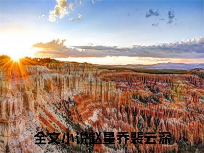 《赵星乔裴云深》最新章节免费阅读-赵星乔裴云深无广告小说精彩阅读