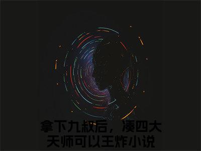 九叔云初人气小说拿下九叔后，凑四大天师可以王炸创在线阅读-正版小说《拿下九叔后，凑四大天师可以王炸》九叔云初全文阅读