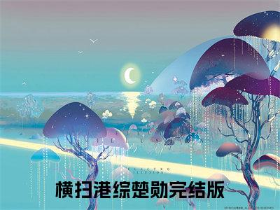 横扫港综楚勋是哪部小说的主角，横扫港综楚勋免费阅读全文大结局