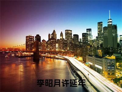 李昭月许延年（李昭月许延年）小说全文免费阅读无弹窗-李昭月许延年小说全文免费阅读大结局笔趣阁