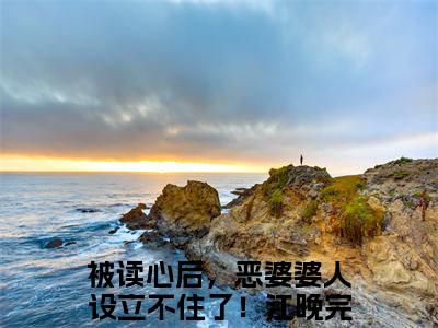 被读心后，恶婆婆人设立不住了！江晚（被读心后，恶婆婆人设立不住了！江晚）全文免费阅读-（被读心后，恶婆婆人设立不住了！江晚无弹窗阅读）最新章节小说免费阅读