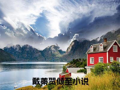 戴蓁贺倾至全文（戴蓁贺倾至）全文免费阅读无弹窗大结局_戴蓁贺倾至最新章节列表_笔趣阁（戴蓁贺倾至）