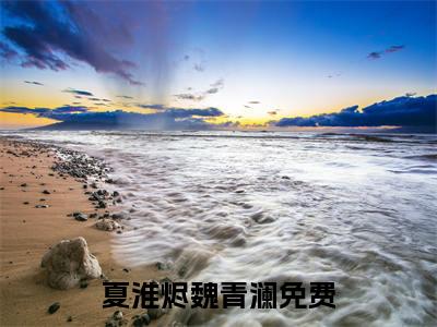 夏淮烬魏青澜小说大结局免费阅读，夏淮烬魏青澜抖音新上热文分享
