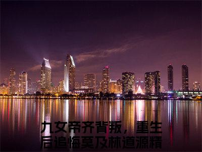 九女帝齐背叛，重生后追悔莫及林道源（九女帝齐背叛，重生后追悔莫及林道源txt）全文免费阅读无弹窗大结局_九女帝齐背叛，重生后追悔莫及林道源最新章节列表_笔趣阁（九女帝齐背叛，重生后追悔莫及林道源txt）