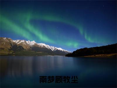 秋日失约（南梦顾牧尘精彩美文）免费阅读-小说南梦顾牧尘最后结局如何
