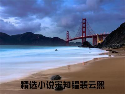 宋知韫裴云熙（宋知韫裴云熙）全文免费阅读无弹窗大结局_宋知韫裴云熙最新章节列表
