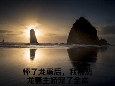 怀了龙蛋后，我被恶龙妻主娇宠了（龙千凌白卿年）在哪里可以免费看-龙千凌白卿年（怀了龙蛋后，我被恶龙妻主娇宠了）小说全章节免费阅读