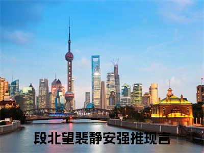 段北望裴静安（段北望裴静安）小说全文免费阅读正版无弹窗，段北望裴静安免费阅读