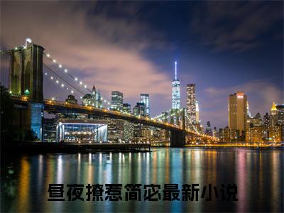 昼夜撩惹简宓最新更新热门榜单小说（昼夜撩惹简宓全集小说完整版笔趣阁）昼夜撩惹简宓全文阅读